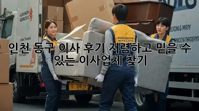 인천 동구 이사 후기: 저렴하고 믿을 수 있는 이사업체 찾기