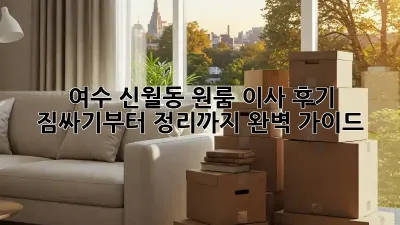 여수 신월동 원룸 이사 후기: 짐싸기부터 정리까지 완벽 가이드!